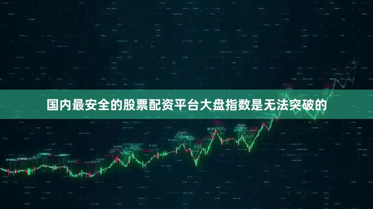 国内最安全的股票配资平台大盘指数是无法突破的
