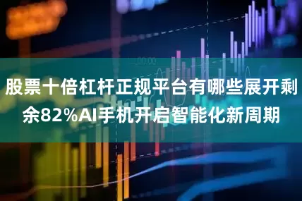 股票十倍杠杆正规平台有哪些展开剩余82%AI手机开启智能化新周期
