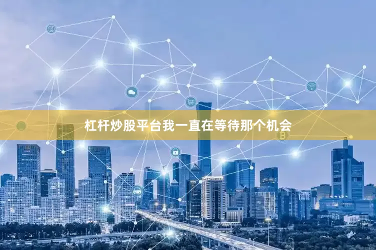 杠杆炒股平台我一直在等待那个机会