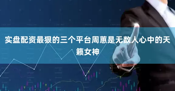 实盘配资最狠的三个平台周蕙是无数人心中的天籁女神