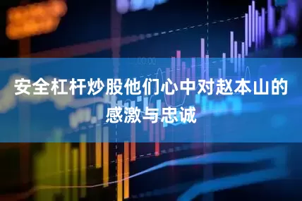 安全杠杆炒股他们心中对赵本山的感激与忠诚
