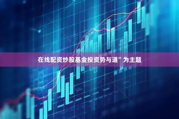 在线配资炒股基金投资势与道”为主题