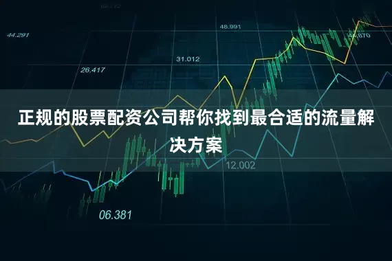 正规的股票配资公司帮你找到最合适的流量解决方案