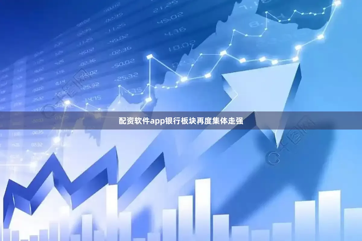 配资软件app银行板块再度集体走强
