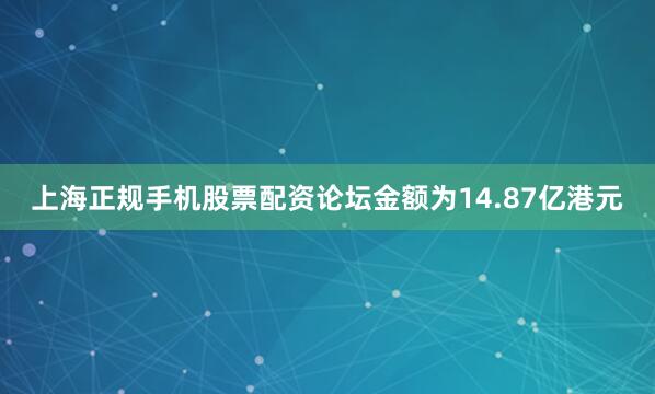 上海正规手机股票配资论坛金额为14.87亿港元