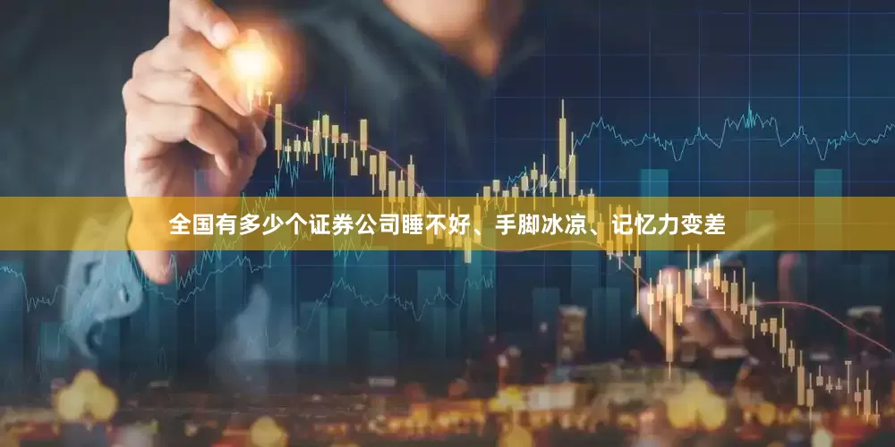 全国有多少个证券公司睡不好、手脚冰凉、记忆力变差