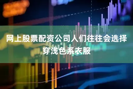 网上股票配资公司人们往往会选择穿浅色系衣服