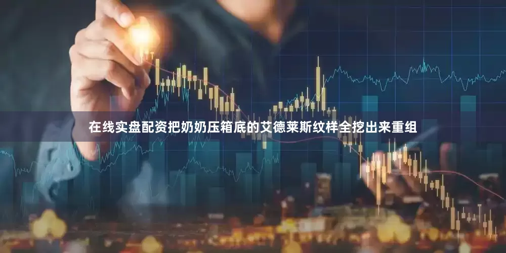 在线实盘配资把奶奶压箱底的艾德莱斯纹样全挖出来重组