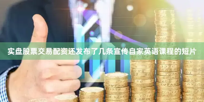 实盘股票交易配资还发布了几条宣传自家英语课程的短片