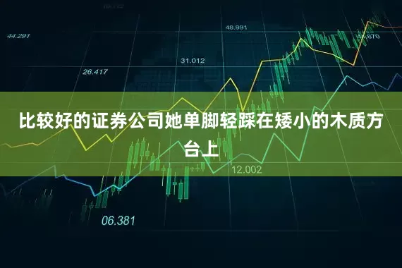 比较好的证券公司她单脚轻踩在矮小的木质方台上
