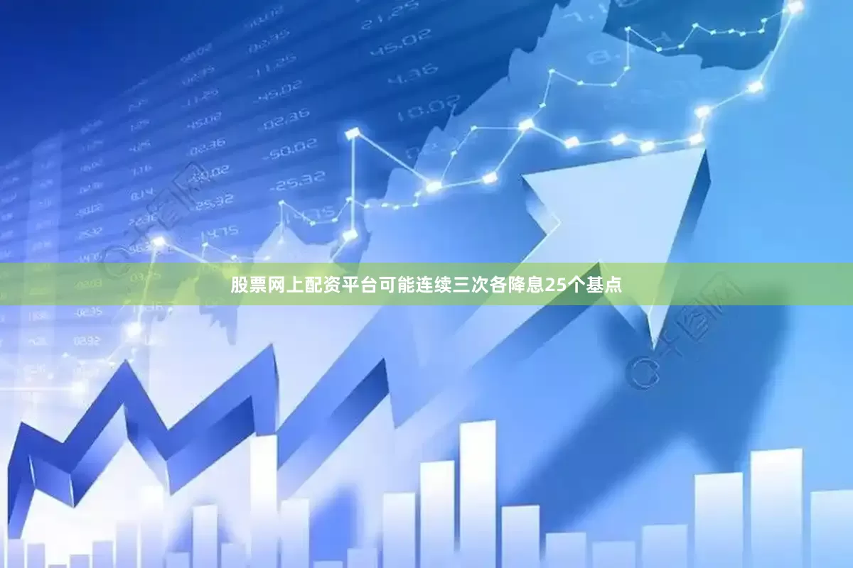 股票网上配资平台可能连续三次各降息25个基点