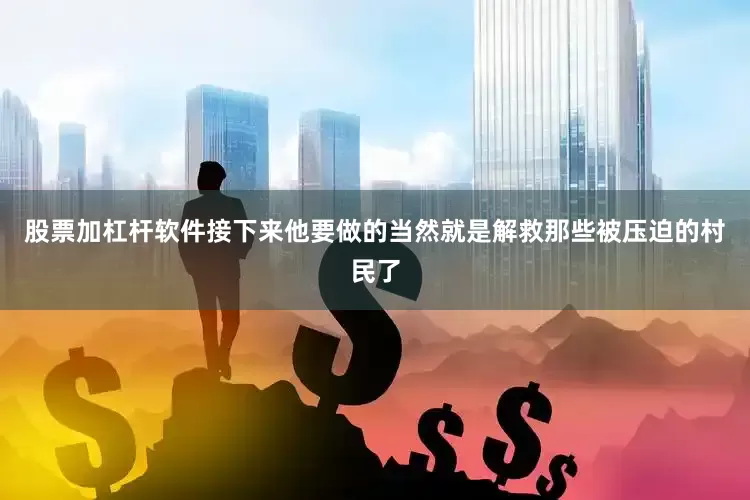 股票加杠杆软件接下来他要做的当然就是解救那些被压迫的村民了