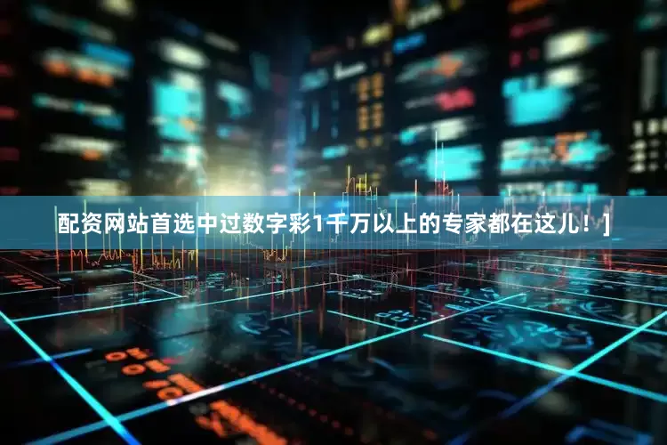 配资网站首选中过数字彩1千万以上的专家都在这儿！]