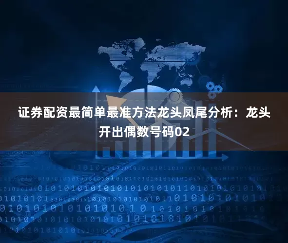 证券配资最简单最准方法　　　　龙头凤尾分析：　　龙头开出偶数号码02