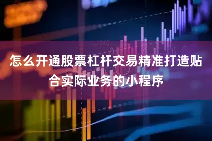 怎么开通股票杠杆交易精准打造贴合实际业务的小程序