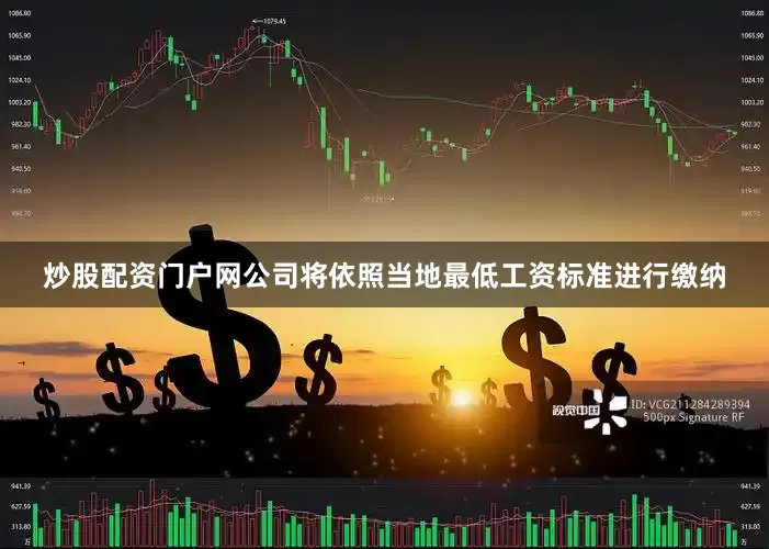 炒股配资门户网公司将依照当地最低工资标准进行缴纳