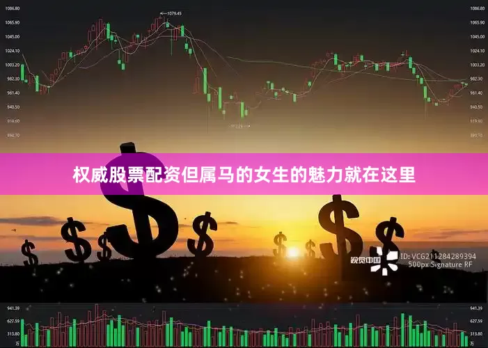 权威股票配资但属马的女生的魅力就在这里