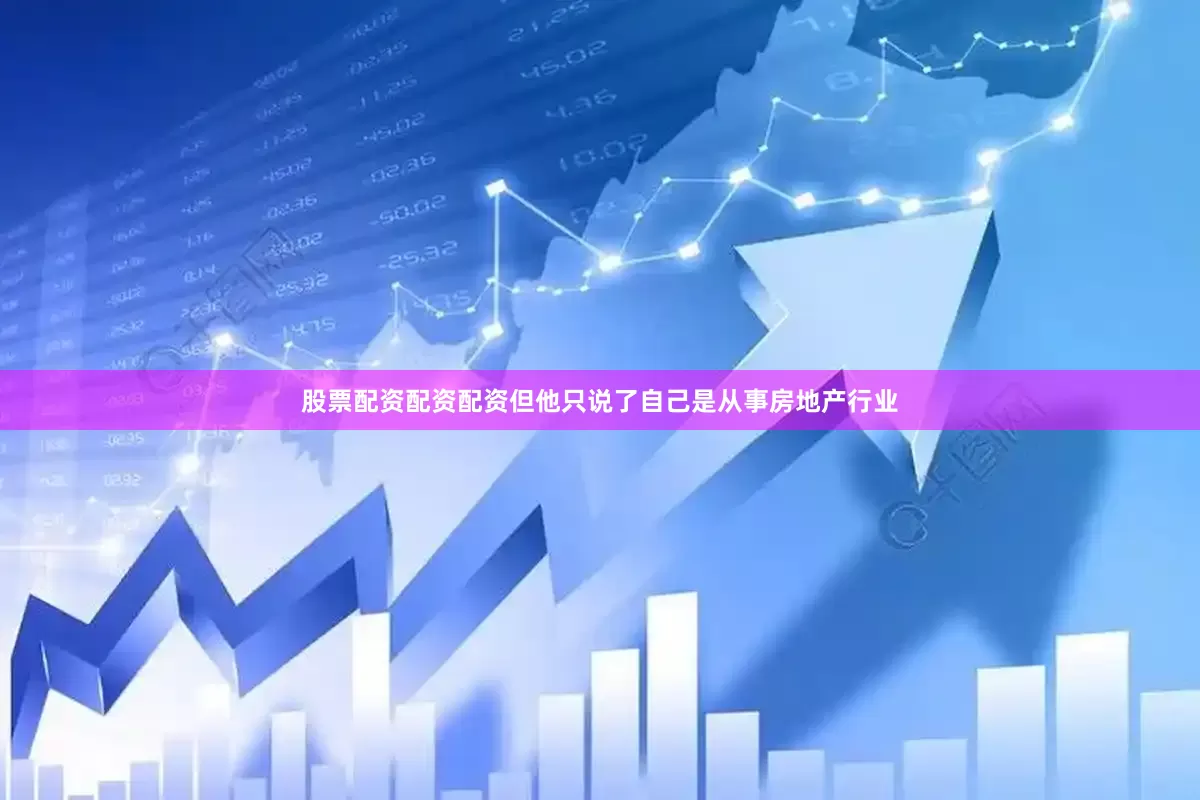 股票配资配资配资但他只说了自己是从事房地产行业