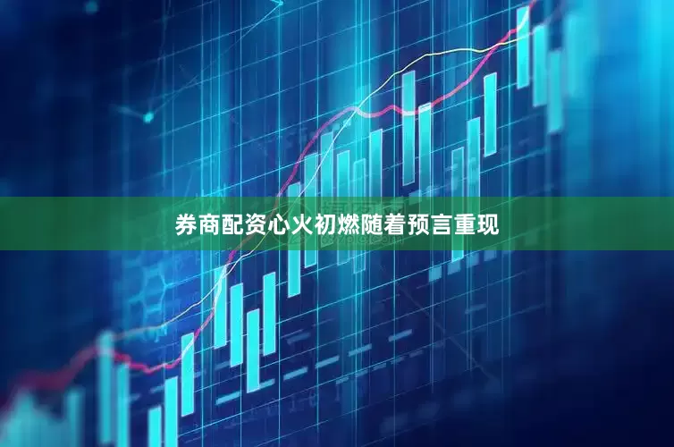 券商配资心火初燃随着预言重现