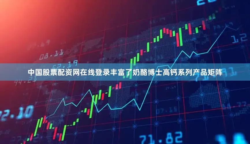 中国股票配资网在线登录丰富了奶酪博士高钙系列产品矩阵