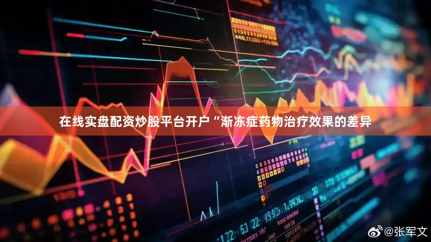 在线实盘配资炒股平台开户“渐冻症药物治疗效果的差异