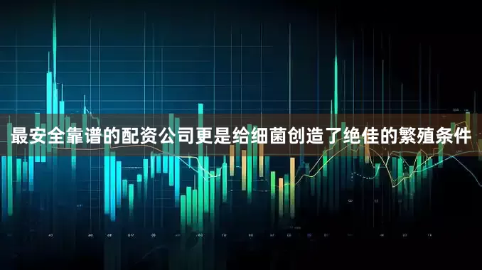 最安全靠谱的配资公司更是给细菌创造了绝佳的繁殖条件