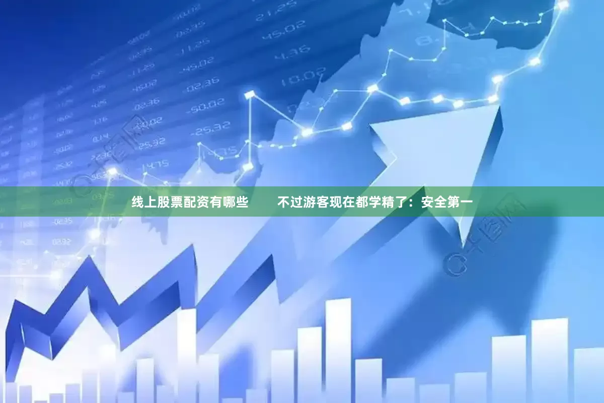 线上股票配资有哪些        不过游客现在都学精了：安全第一
