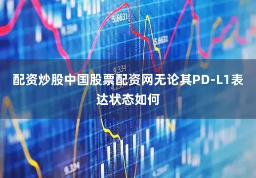配资炒股中国股票配资网无论其PD-L1表达状态如何