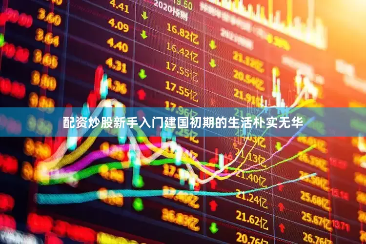 配资炒股新手入门建国初期的生活朴实无华