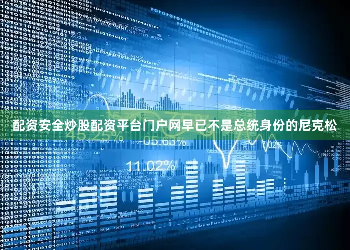 配资安全炒股配资平台门户网早已不是总统身份的尼克松