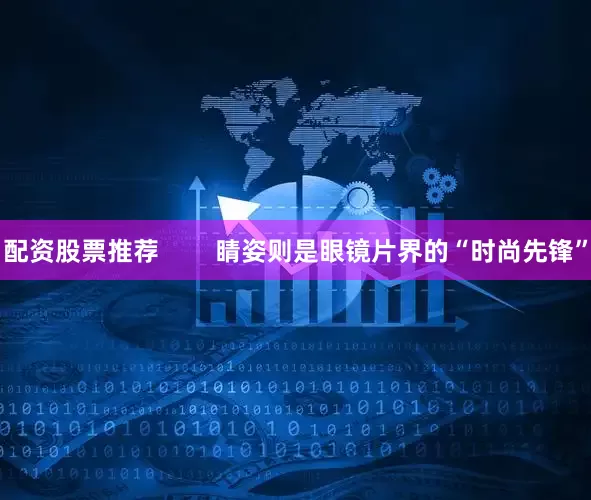 配资股票推荐        睛姿则是眼镜片界的“时尚先锋”