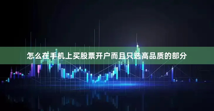 怎么在手机上买股票开户而且只选高品质的部分