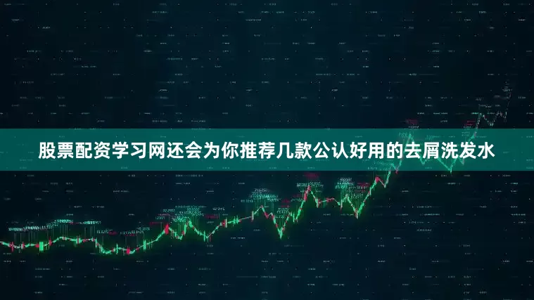 股票配资学习网还会为你推荐几款公认好用的去屑洗发水