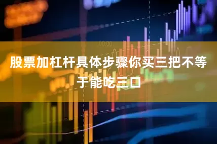 股票加杠杆具体步骤你买三把不等于能吃三口