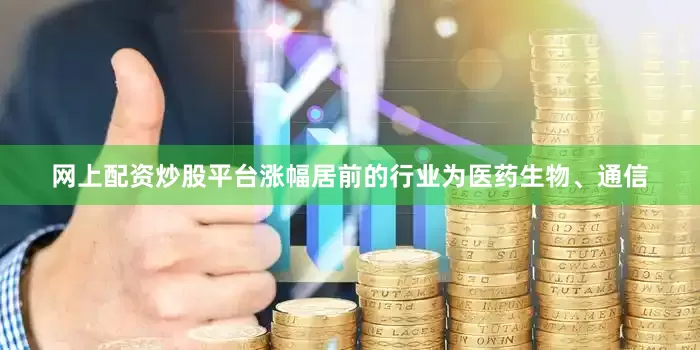 网上配资炒股平台涨幅居前的行业为医药生物、通信