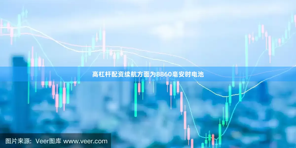 高杠杆配资续航方面为8860毫安时电池