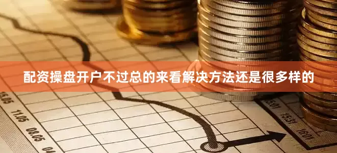 配资操盘开户不过总的来看解决方法还是很多样的