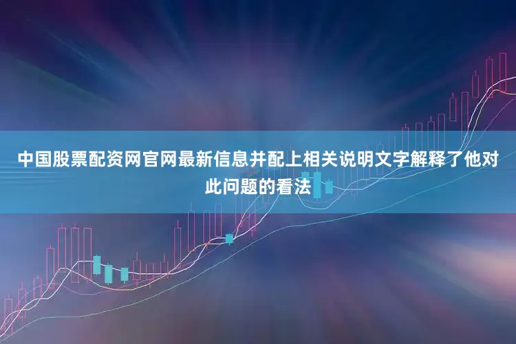中国股票配资网官网最新信息并配上相关说明文字解释了他对此问题的看法