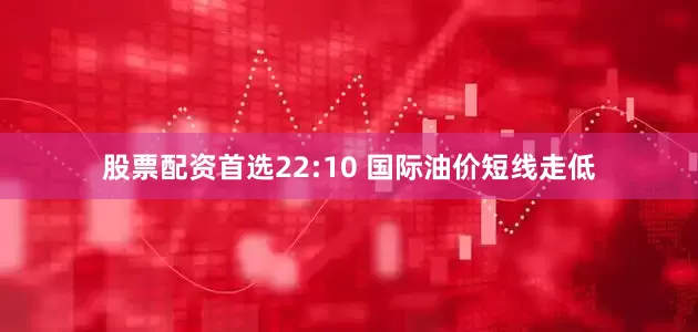 股票配资首选22:10 国际油价短线走低