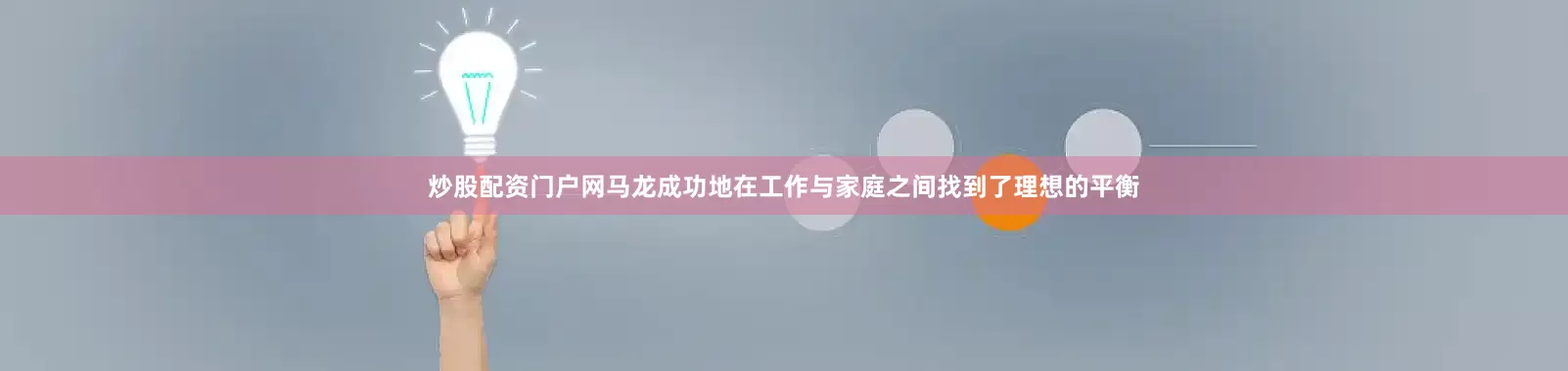 炒股配资门户网马龙成功地在工作与家庭之间找到了理想的平衡