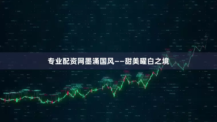 专业配资网墨涌国风——甜美曜白之境