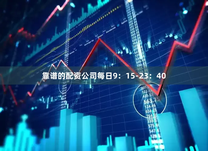 靠谱的配资公司每日9：15-23：40