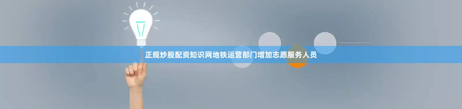 正规炒股配资知识网地铁运营部门增加志愿服务人员