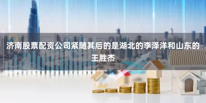 济南股票配资公司紧随其后的是湖北的李泽洋和山东的王胜杰