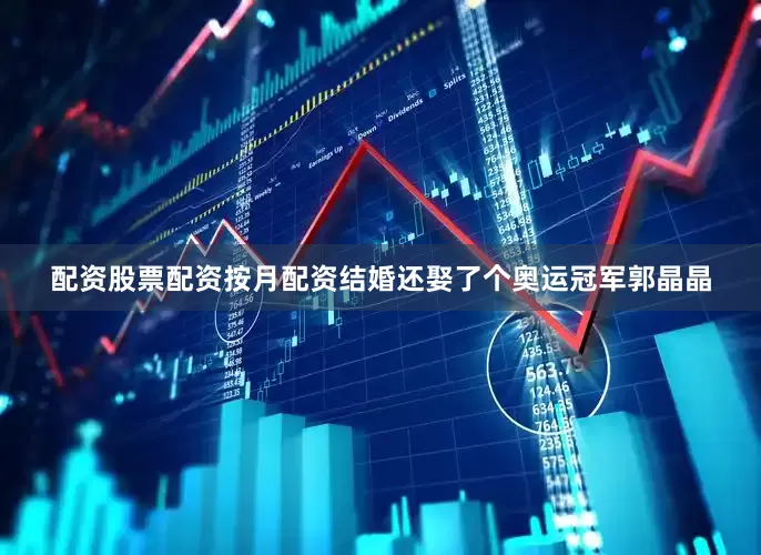 配资股票配资按月配资结婚还娶了个奥运冠军郭晶晶