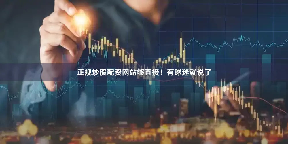 正规炒股配资网站够直接！有球迷就说了