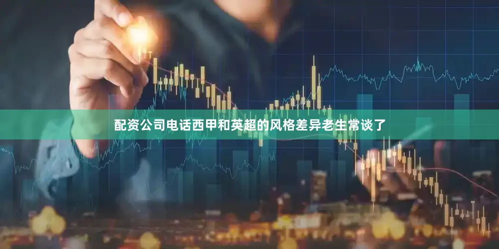 配资公司电话西甲和英超的风格差异老生常谈了