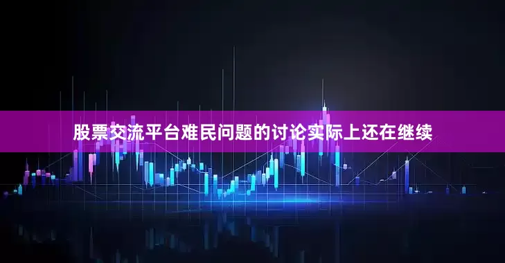 股票交流平台难民问题的讨论实际上还在继续
