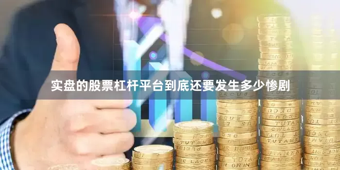实盘的股票杠杆平台到底还要发生多少惨剧