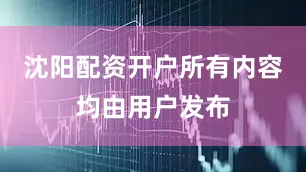 沈阳配资开户所有内容均由用户发布